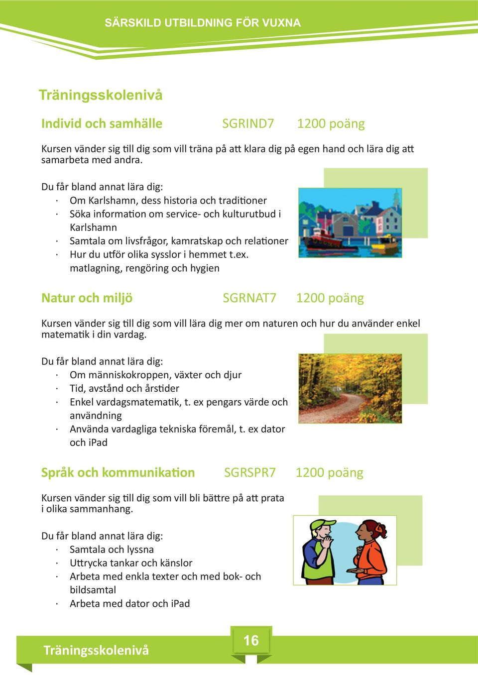 sysslor i hemmet t.ex. matlagning, rengöring och hygien Natur och miljö SGRNAT7 1200 poäng Kursen vänder sig ll dig som vill lära dig mer om naturen och hur du använder enkel matema k i din vardag.
