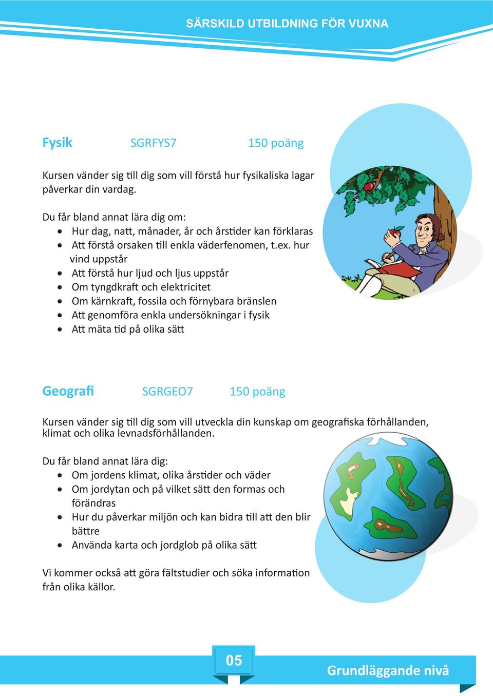 hur vind uppstår A förstå hur ljud och ljus uppstår Om tyngdkra och elektricitet Om kärnkra, fossila och förnybara bränslen A genomföra enkla undersökningar i fysik A mäta d på olika sä Geografi