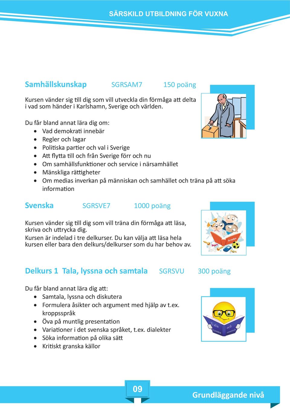 Mänskliga rä gheter Om medias inverkan på människan och samhället och träna på a söka informa on Svenska SGRSVE7 1000 poäng Kursen vänder sig ll dig som vill träna din förmåga a läsa, skriva och u