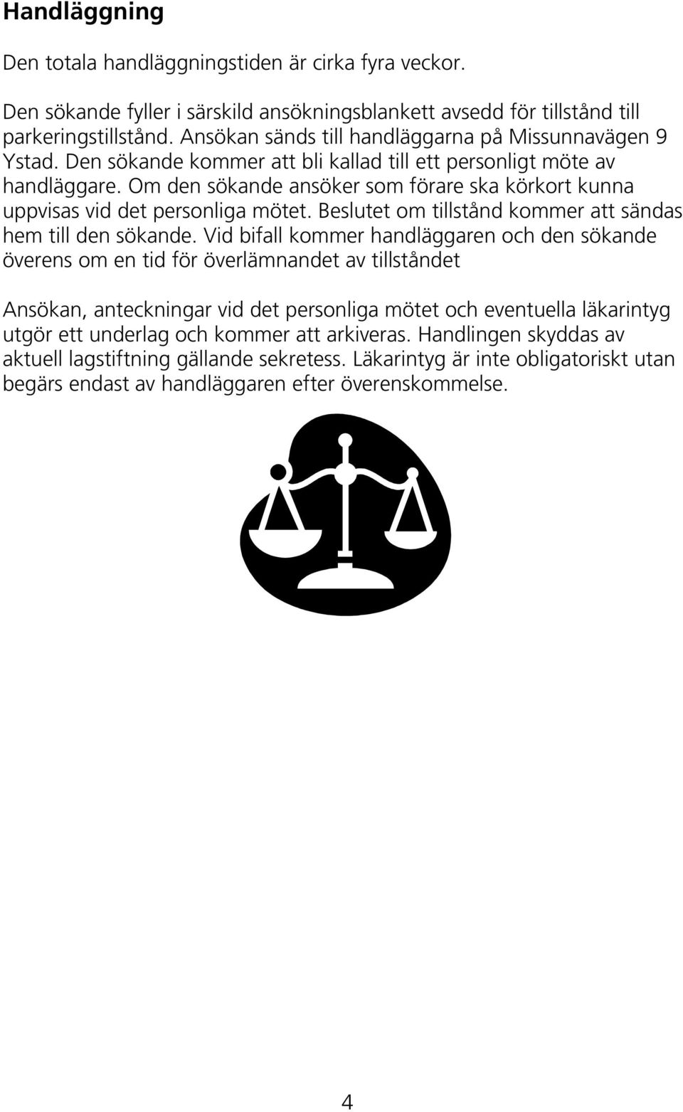 Om den sökande ansöker som förare ska körkort kunna uppvisas vid det personliga mötet. Beslutet om tillstånd kommer att sändas hem till den sökande.