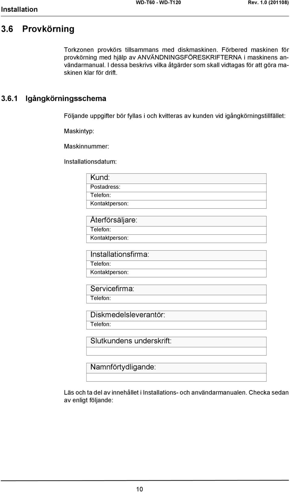 1 Igångkörningsschema Följande uppgifter bör fyllas i och kvitteras av kunden vid igångkörningstillfället: Maskintyp: Maskinnummer: Installationsdatum: Kund: Postadress: Telefon: