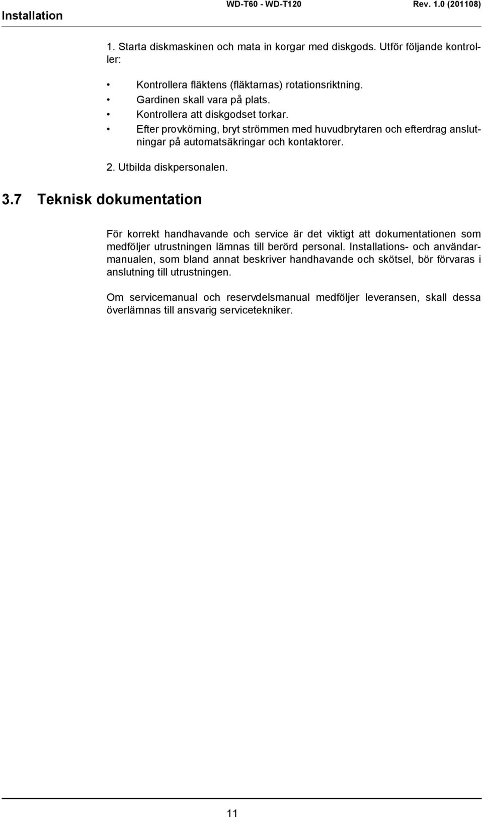 7 Teknisk dokumentation För korrekt handhavande och service är det viktigt att dokumentationen som medföljer utrustningen lämnas till berörd personal.