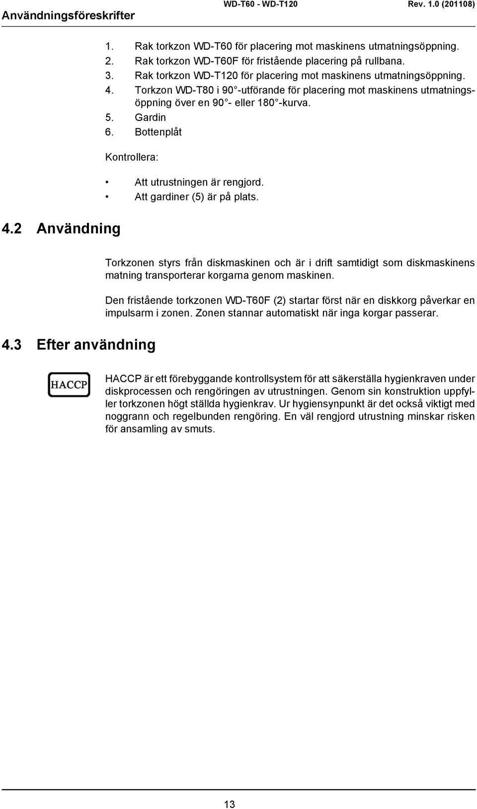 Bottenplåt Kontrollera: Att utrustningen är rengjord. Att gardiner (5) är på plats. 4.