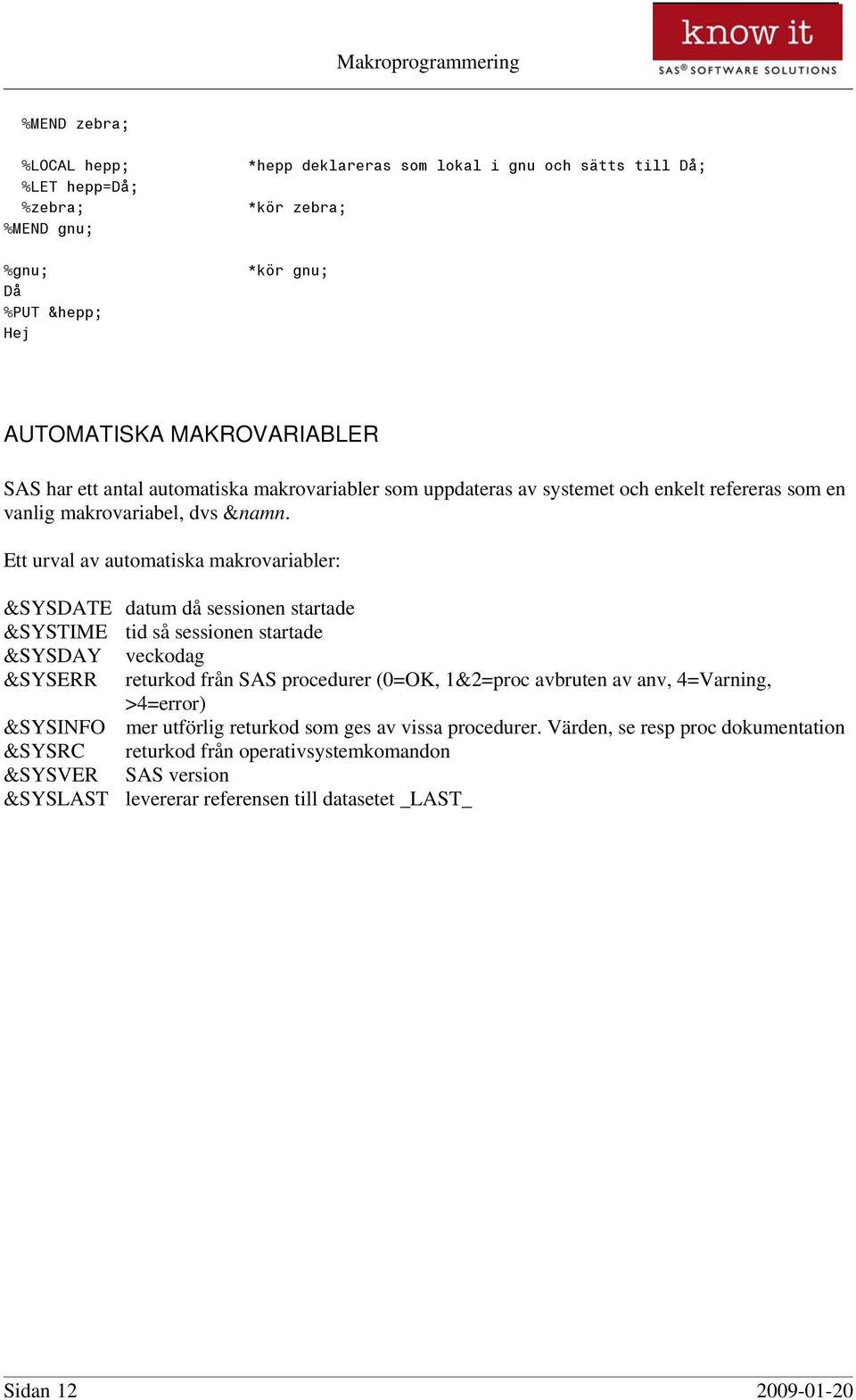 Ett urval av automatiska makrovariabler: &SYSDATE datum då sessionen startade &SYSTIME tid så sessionen startade &SYSDAY veckodag &SYSERR returkod från SAS procedurer (0=OK, 1&2=proc