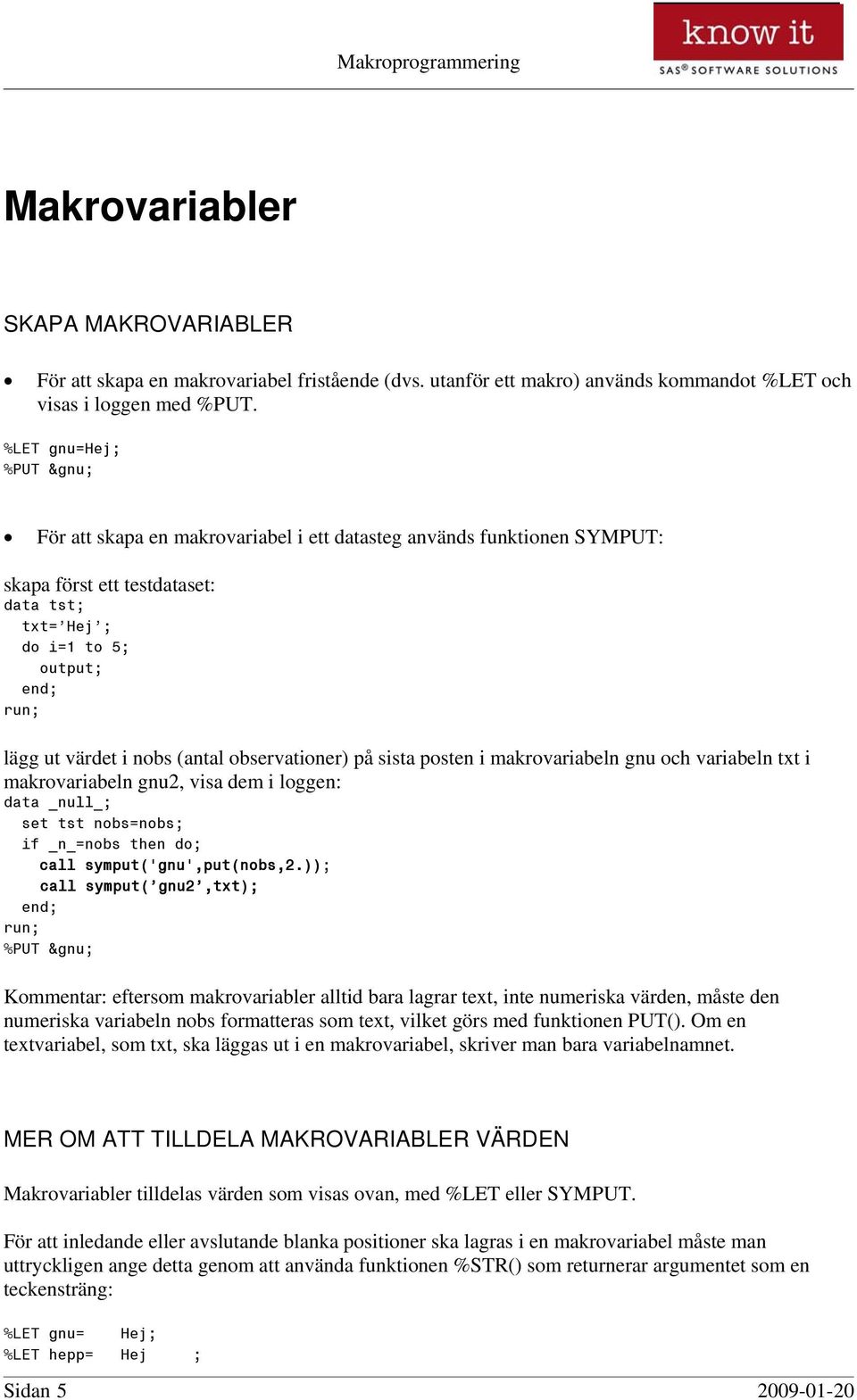 (antal observationer) på sista posten i makrovariabeln gnu och variabeln txt i makrovariabeln gnu2, visa dem i loggen: data _null_; set tst nobs=nobs; if _n_=nobs then do; call