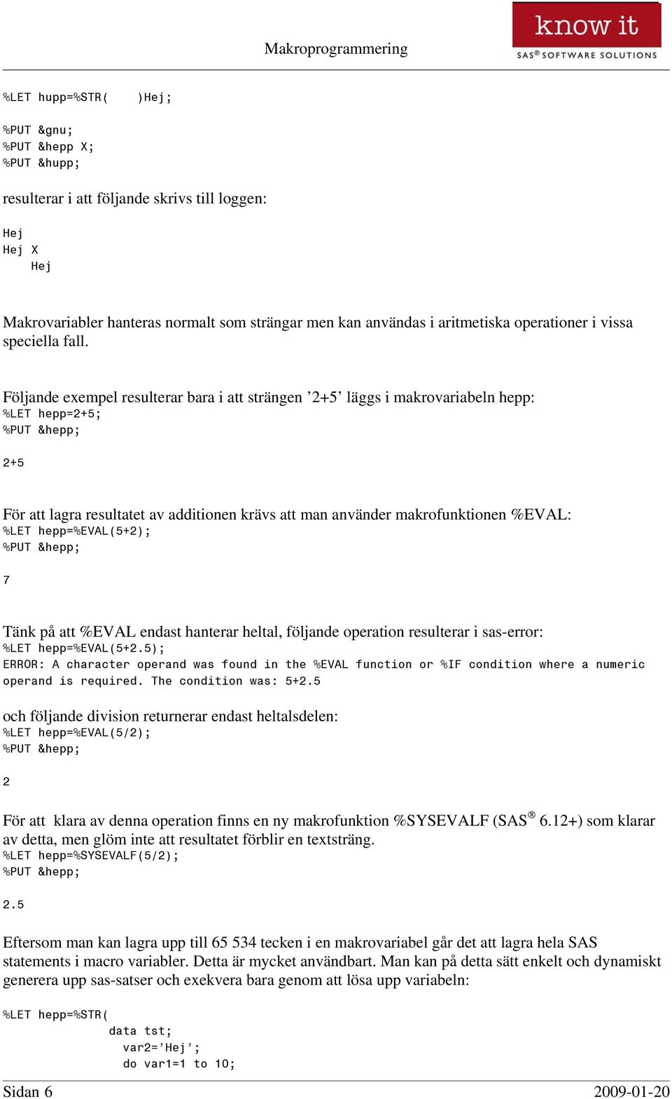 Följande exempel resulterar bara i att strängen 2+5 läggs i makrovariabeln hepp: %LET hepp=2+5; %PUT &hepp; 2+5 För att lagra resultatet av additionen krävs att man använder makrofunktionen %EVAL: