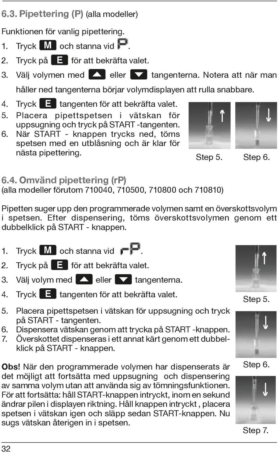Placera pipettspetsen i vätskan för uppsugning och tryck på START -tangenten. 6. När START - knappen trycks ned, töms spetsen med en utblåsning och är klar för nästa pipettering. Step 5. Step 6. 6.4.
