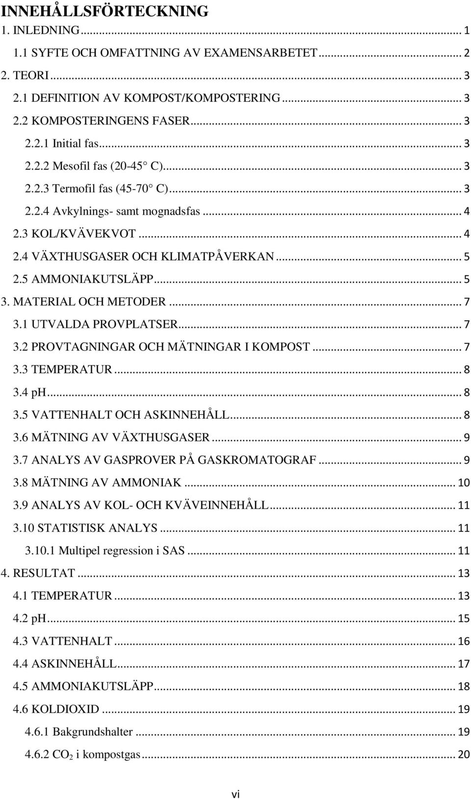1 UTVALDA PROVPLATSER... 7 3.2 PROVTAGNINGAR OCH MÄTNINGAR I KOMPOST... 7 3.3 TEMPERATUR... 8 3.4 ph... 8 3.5 VATTENHALT OCH ASKINNEHÅLL... 8 3.6 MÄTNING AV VÄXTHUSGASER... 9 3.