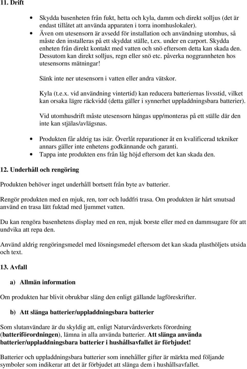 Skydda enheten från direkt kontakt med vatten och snö eftersom detta kan skada den. Dessutom kan direkt solljus, regn eller snö etc. påverka noggrannheten hos utesensorns mätningar!