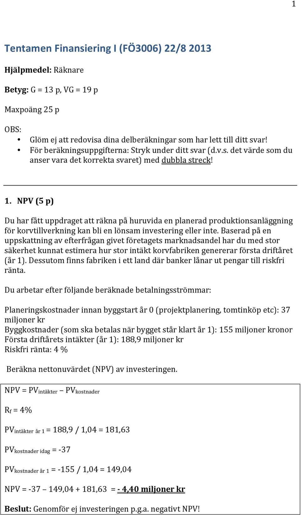 NPV (5 p) Du har fått uppdraget att räkna på huruvida en planerad produktionsanläggning för korvtillverkning kan bli en lönsam investering eller inte.