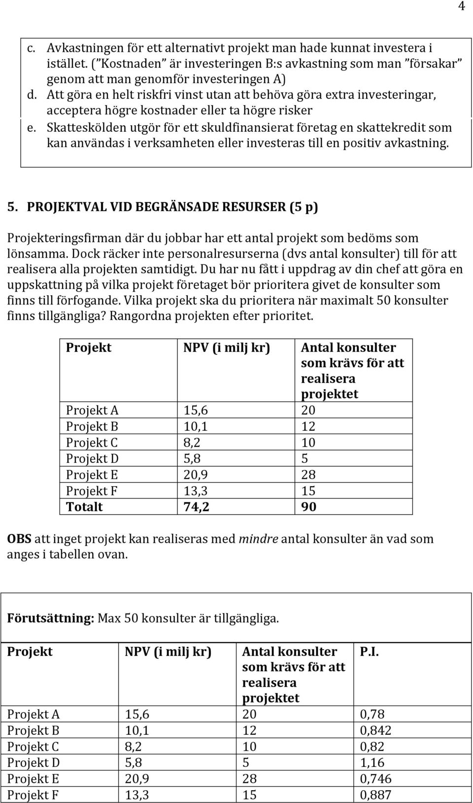 Skatteskölden utgör för ett skuldfinansierat företag en skattekredit som kan användas i verksamheten eller investeras till en positiv avkastning. 5.