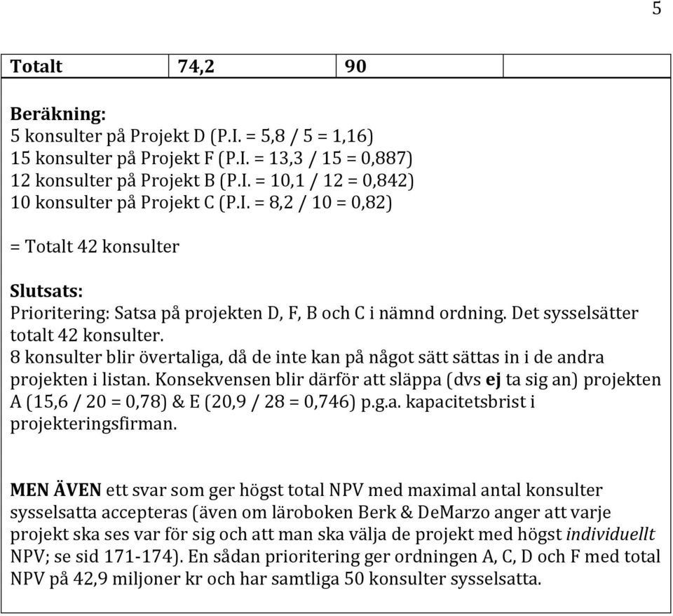 8 konsulter blir övertaliga, då de inte kan på något sätt sättas in i de andra projekten i listan.