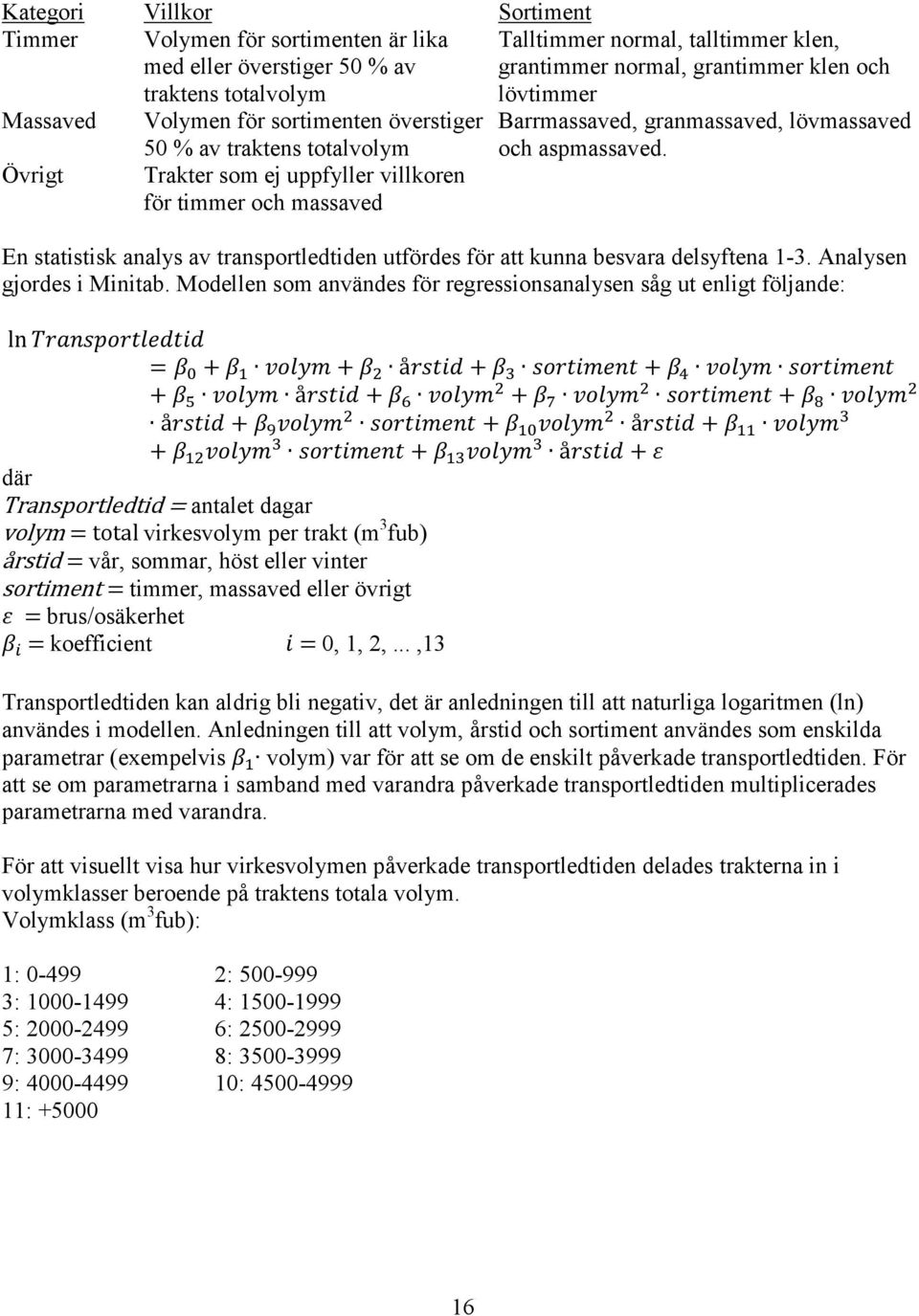 Övrigt Trakter som ej uppfyller villkoren för timmer och massaved En statistisk analys av transportledtiden utfördes för att kunna besvara delsyftena 1-3. Analysen gjordes i Minitab.