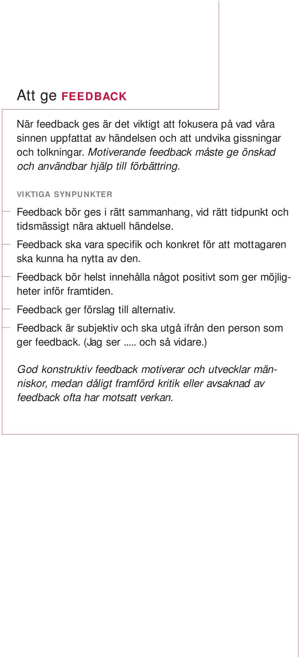 Feedback ska vara specifik och konkret för att mottagaren ska kunna ha nytta av den. Feedback bör helst innehålla något positivt som ger möjligheter inför framtiden.