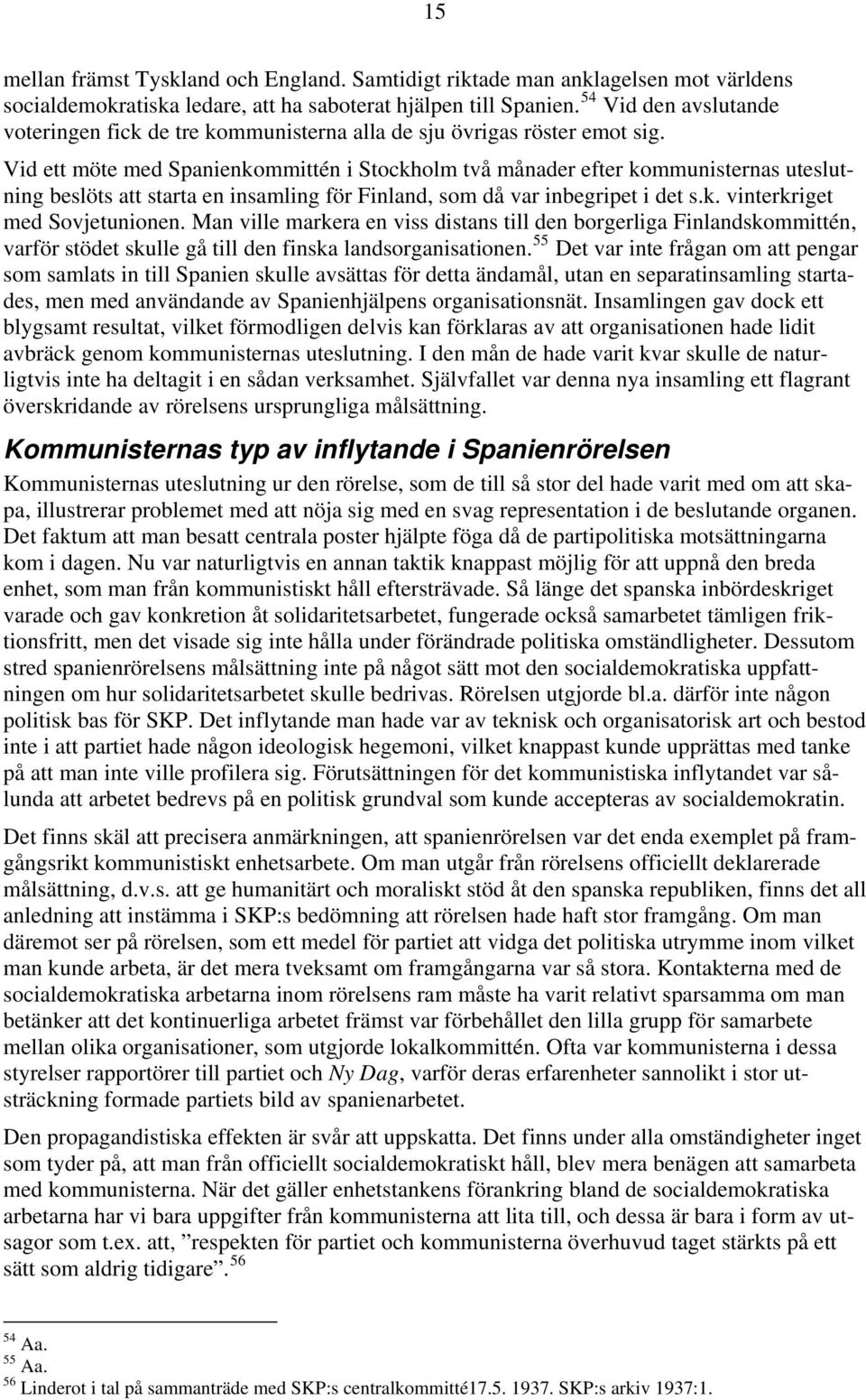 Vid ett möte med Spanienkommittén i Stockholm två månader efter kommunisternas uteslutning beslöts att starta en insamling för Finland, som då var inbegripet i det s.k. vinterkriget med Sovjetunionen.