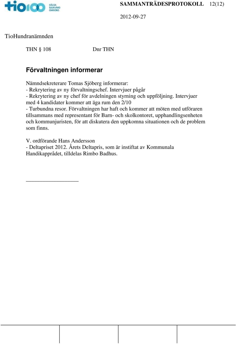 Förvaltningen har haft och kommer möten med utföraren tillsammans med representant för Barn- och skolkontoret, upphandlingsenheten och kommunjuristen, för diskutera