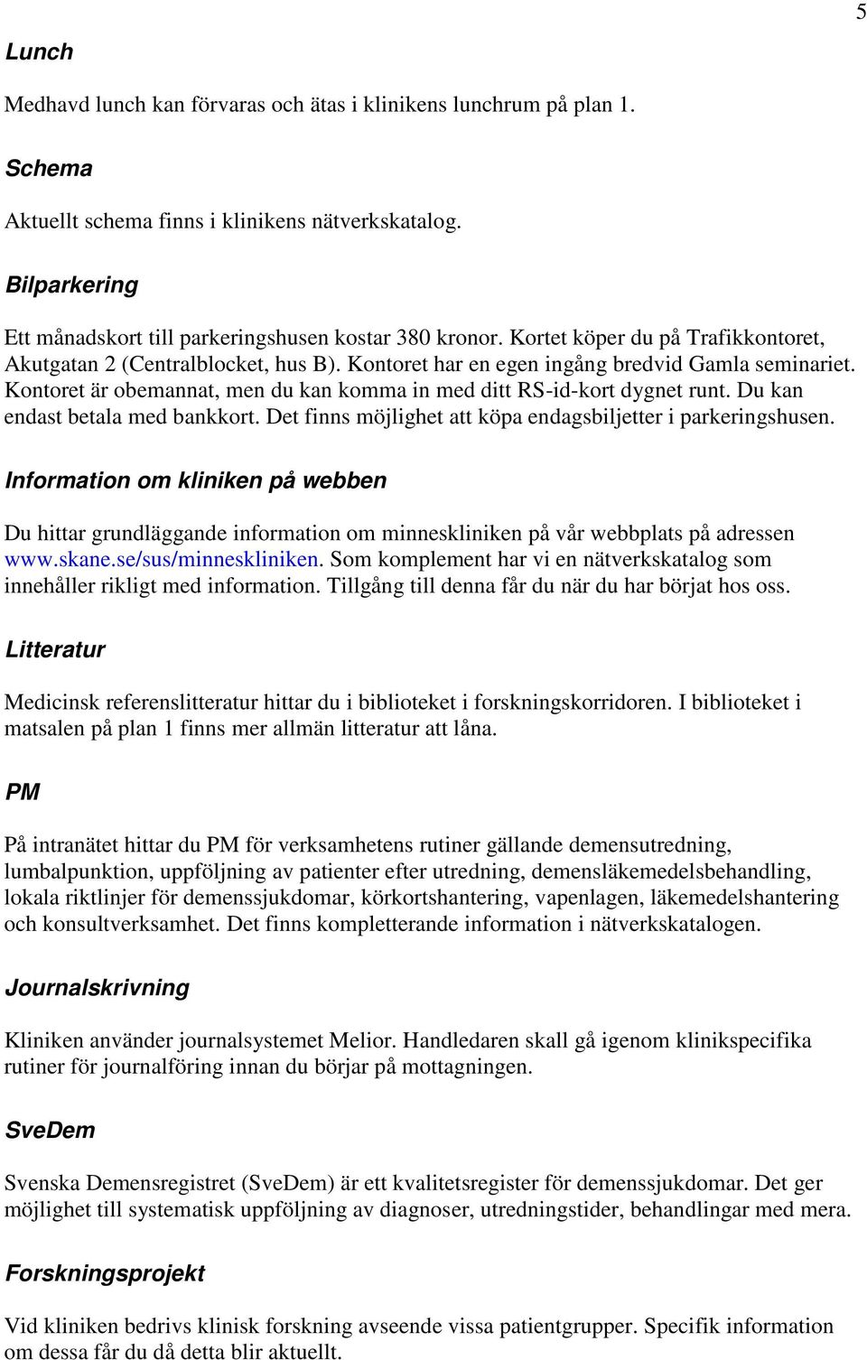 Kontoret är obemannat, men du kan komma in med ditt RS-id-kort dygnet runt. Du kan endast betala med bankkort. Det finns möjlighet att köpa endagsbiljetter i parkeringshusen.