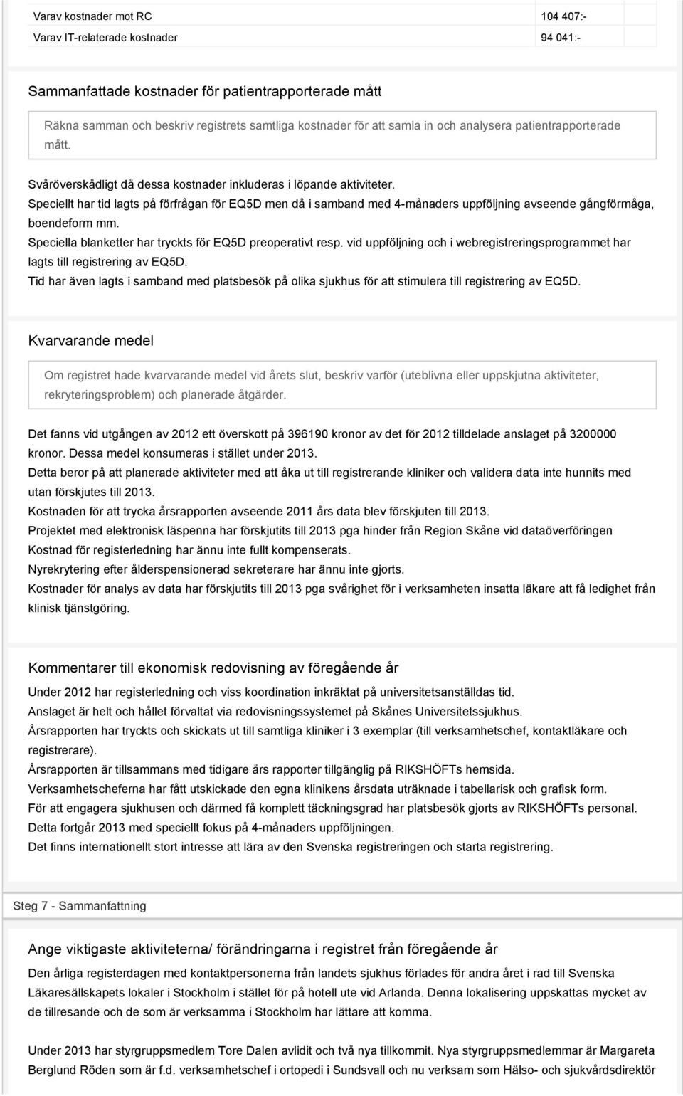 Speciellt har tid lagts på förfrågan för EQ5D men då i samband med 4-månaders uppföljning avseende gångförmåga, boendeform mm. Speciella blanketter har tryckts för EQ5D preoperativt resp.