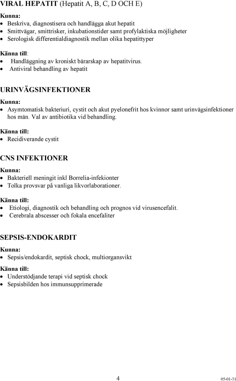 Antiviral behandling av hepatit URINVÄGSINFEKTIONER Asymtomatisk bakteriuri, cystit och akut pyelonefrit hos kvinnor samt urinvägsinfektioner hos män. Val av antibiotika vid behandling.