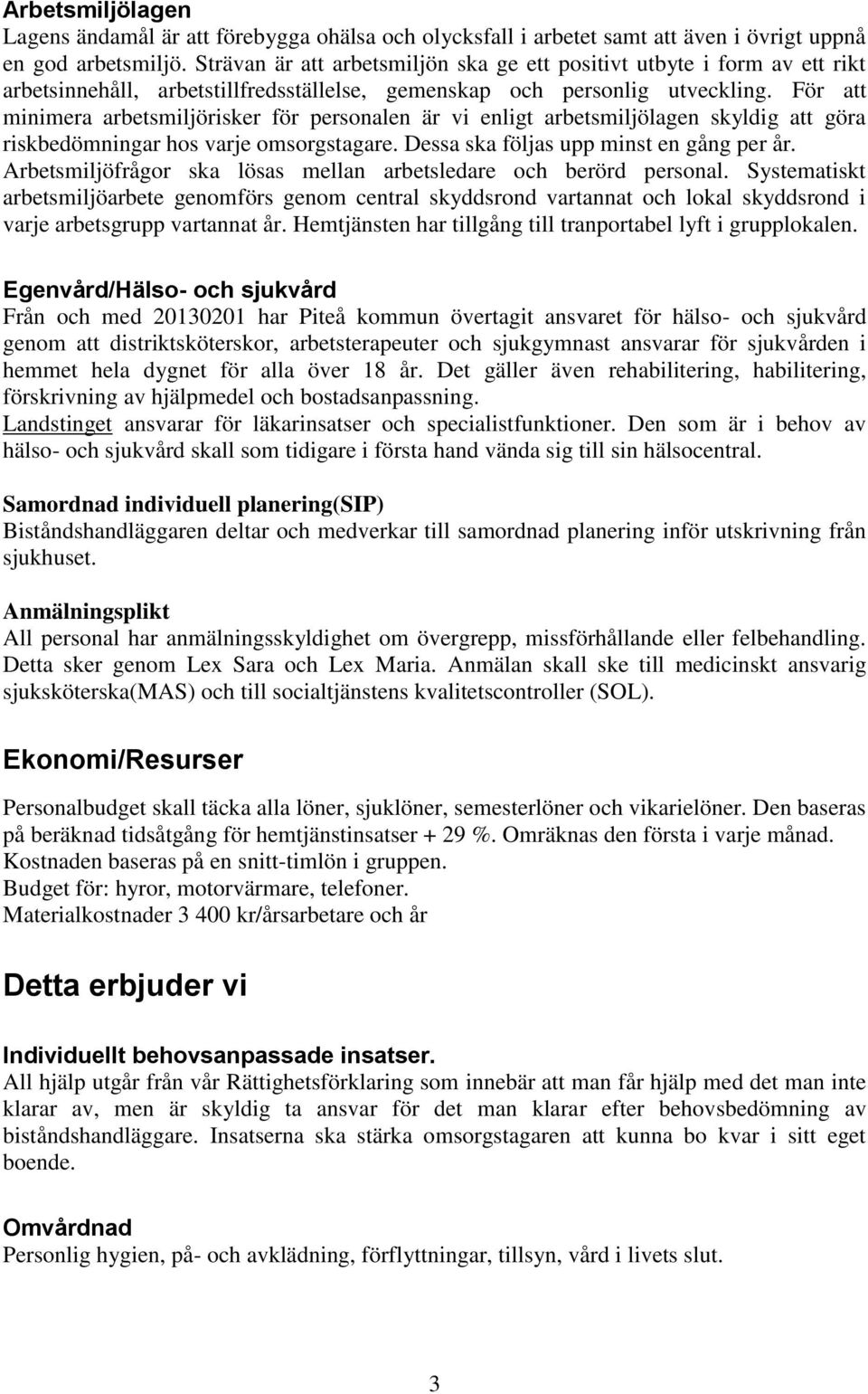 För att minimera arbetsmiljörisker för personalen är vi enligt arbetsmiljölagen skyldig att göra riskbedömningar hos varje omsorgstagare. Dessa ska följas upp minst en gång per år.