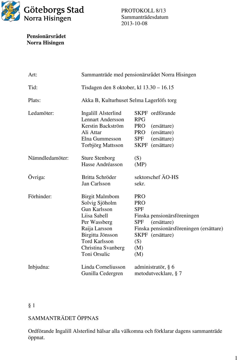 (ersättare) Torbjörg Mattsson SKPF (ersättare) Nämndledamöter: Sture Stenborg (S) Hasse Andréasson (MP) Övriga: Britta Schröder sektorschef ÄO-HS Jan Carlsson sekr.