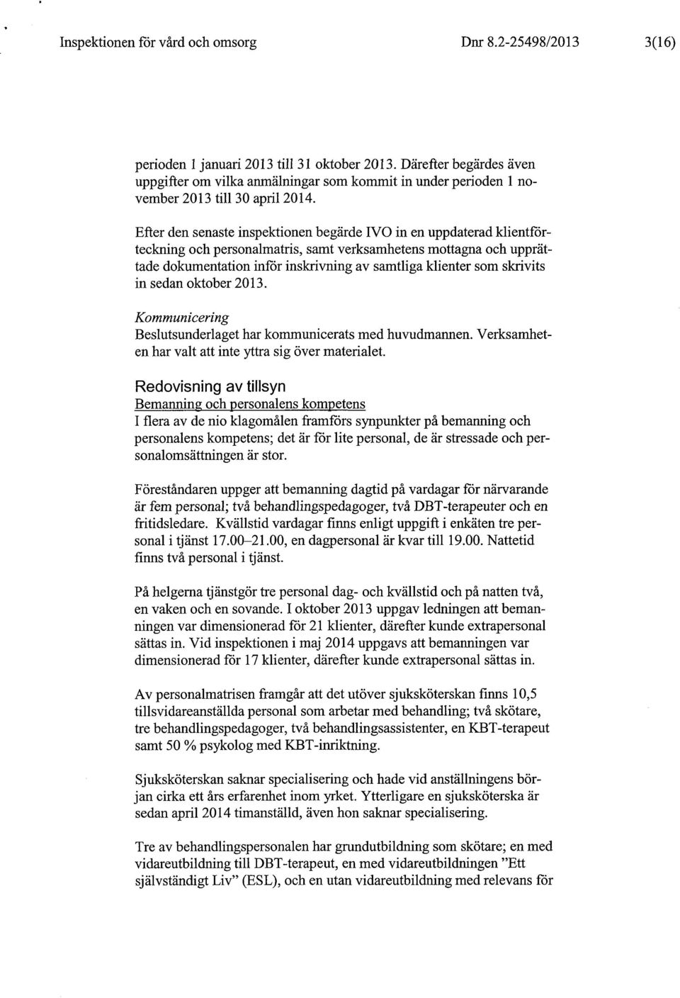 Efter den senaste inspektionen begärde IVO in en uppdaterad klientförteckning och personalmatris, samt verksamhetens mottagna och upprättade dokumentation inför inskrivning av samtliga klienter som