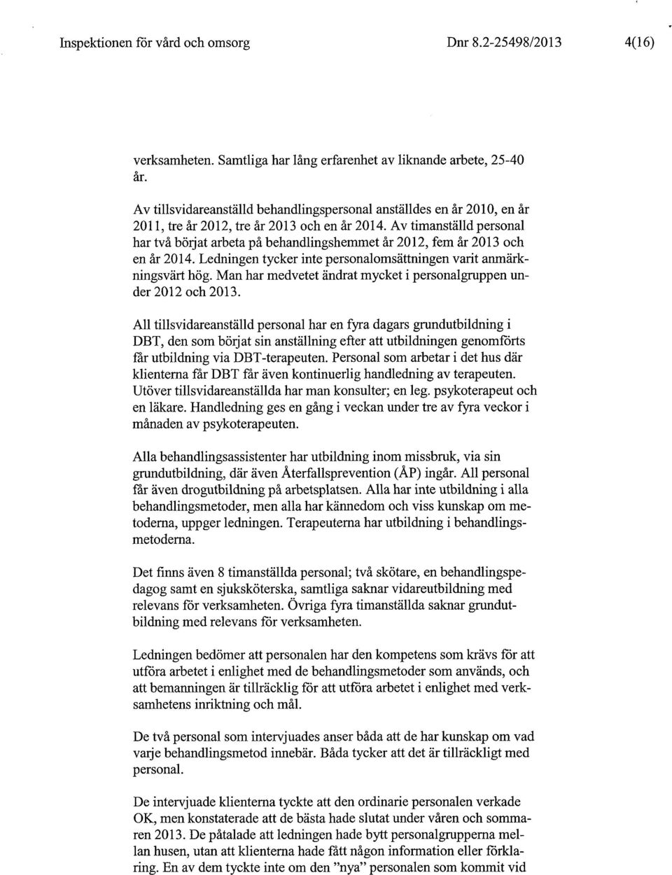 Av timanställd personal har två börjat arbeta på behandlingshemmet år 2012, fem år 2013 och en år 2014. Ledningen tycker inte personalomsättningen varit anmärkningsvärt hög.