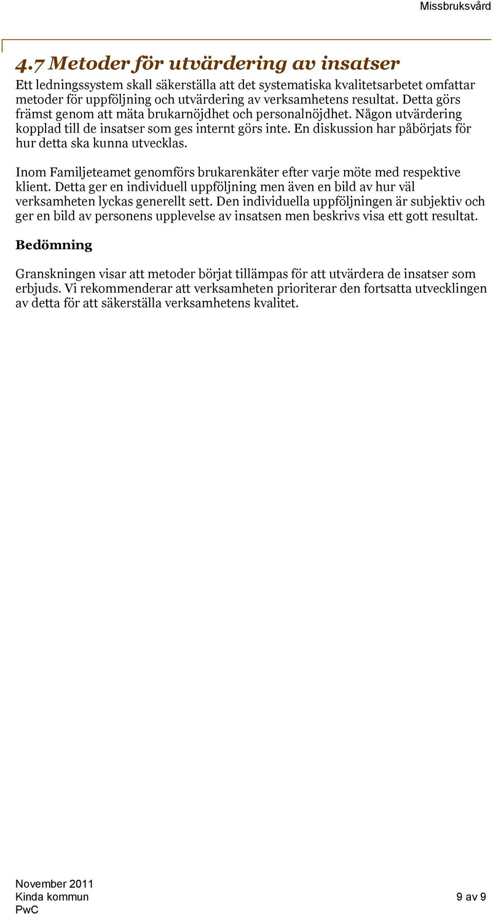 Inom Familjeteamet genomförs brukarenkäter efter varje möte med respektive klient. Detta ger en individuell uppföljning men även en bild av hur väl verksamheten lyckas generellt sett.