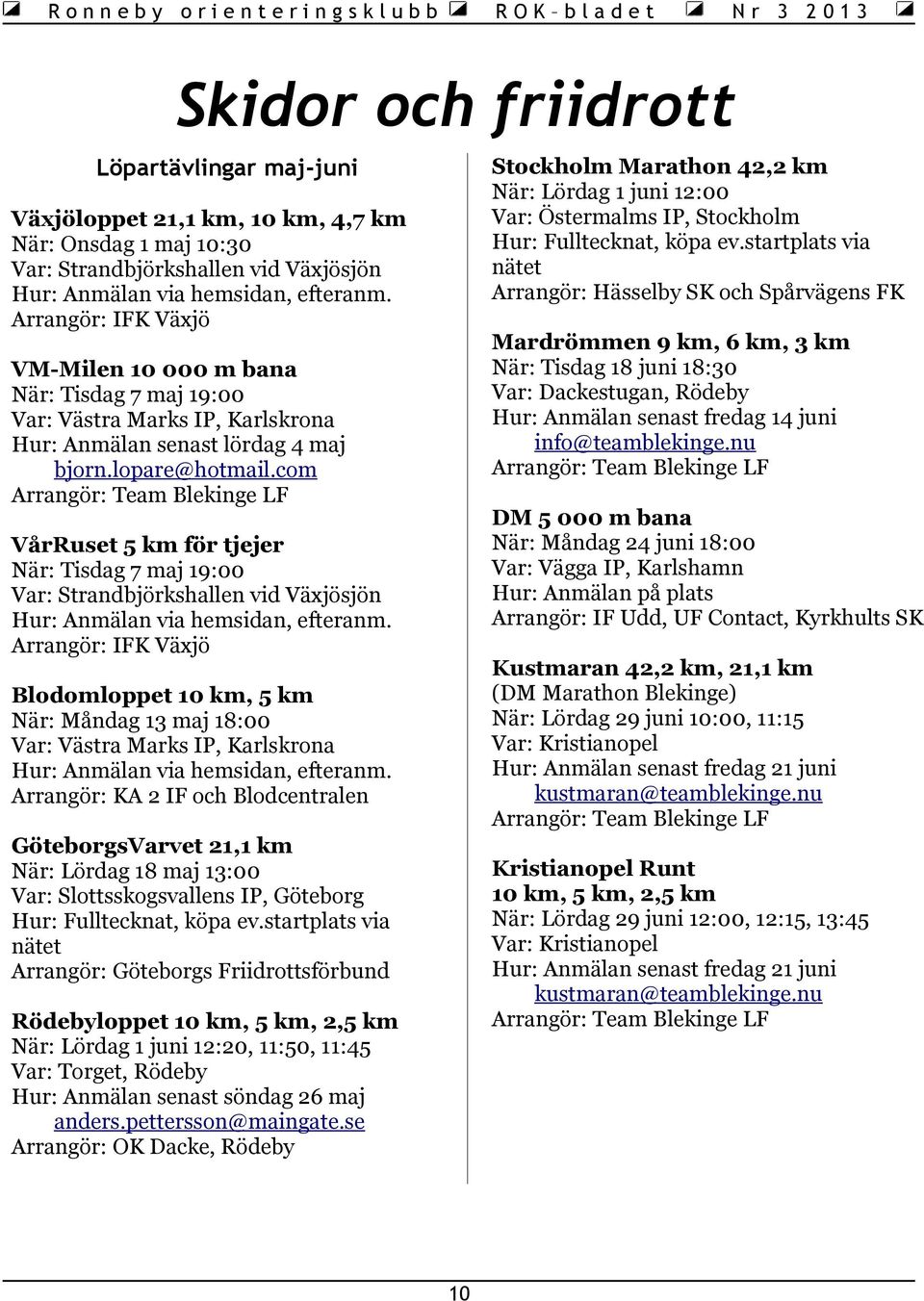 Arrangör: IFK Växjö Mardrömmen 9 km, 6 km, 3 km När: Tisdag 18 juni 18:30 Var: Dackestugan, Rödeby Hur: Anmälan senast fredag 14 juni info@teamblekinge.