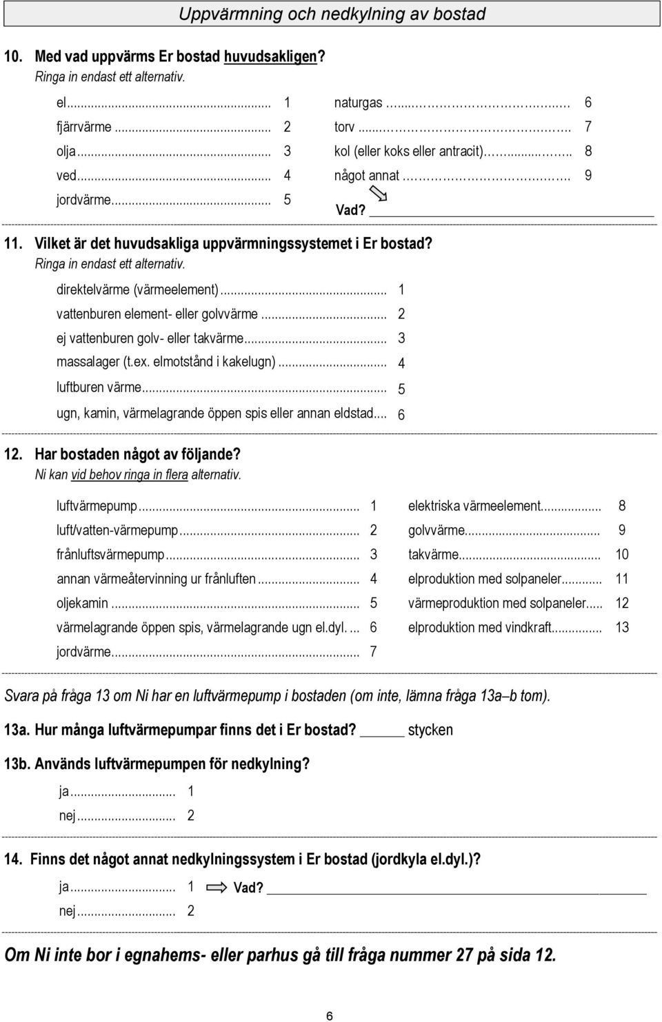 .. massalager (t.ex. elmotstånd i kakelugn)... luftburen värme... ugn, kamin, värmelagrande öppen spis eller annan eldstad... 6. Har bostaden något av följande?