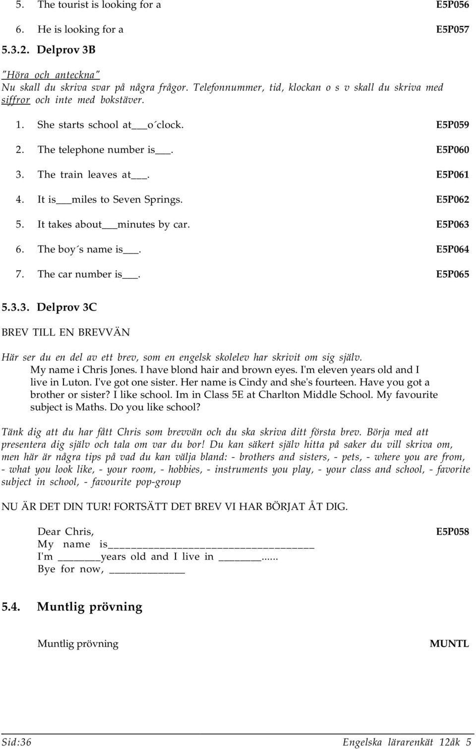 It is miles to Seven Springs. E5P062 5. It takes about minutes by car. E5P063 6. The boy s name is. E5P064 7. The car number is. E5P065 5.3.3. Delprov 3C BREV TILL EN BREVVÄN Här ser du en del av ett brev, som en engelsk skolelev har skrivit om sig själv.