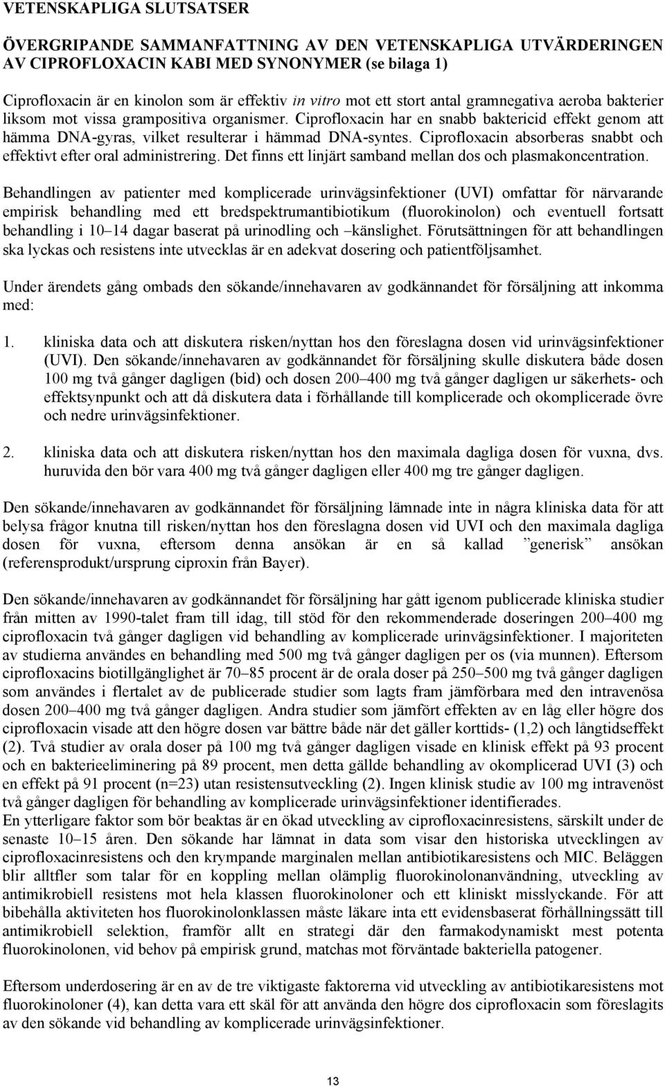 Ciprofloxacin absorberas snabbt och effektivt efter oral administrering. Det finns ett linjärt samband mellan dos och plasmakoncentration.