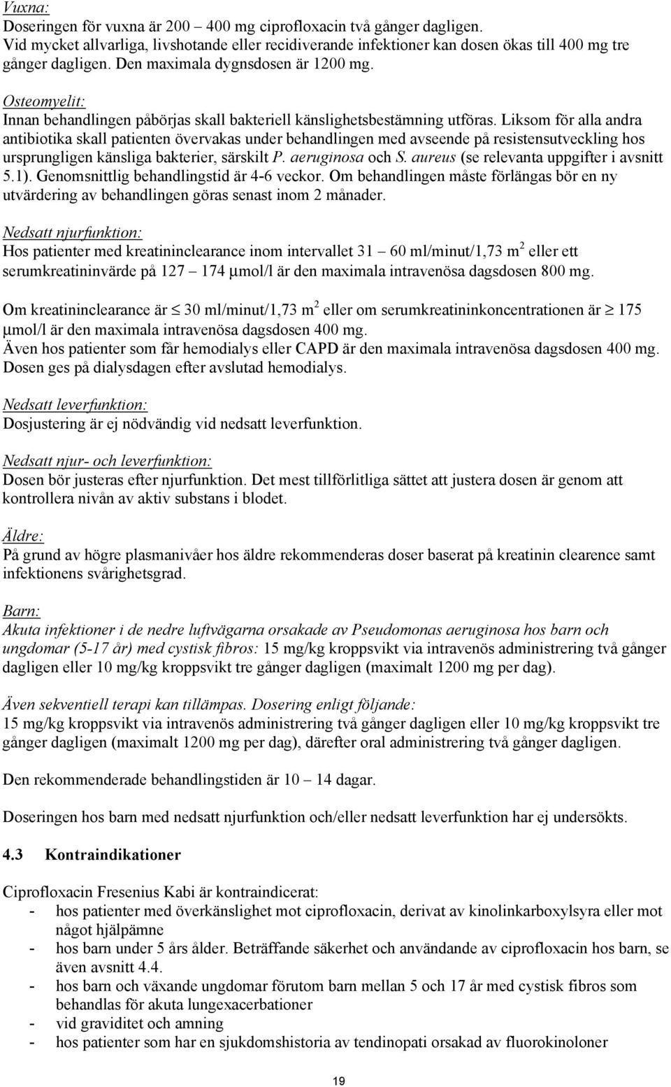 Liksom för alla andra antibiotika skall patienten övervakas under behandlingen med avseende på resistensutveckling hos ursprungligen känsliga bakterier, särskilt P. aeruginosa och S.