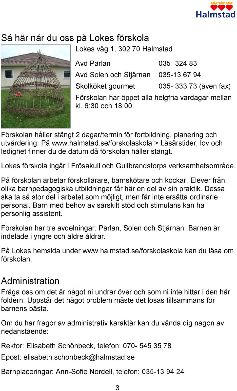 se/forskolaskola > Läsårstider, lov och ledighet finner du de datum då förskolan håller stängt. Lokes förskola ingår i Frösakull och Gullbrandstorps verksamhetsområde.