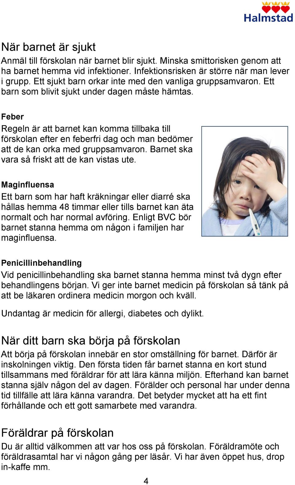 Feber Regeln är att barnet kan komma tillbaka till förskolan efter en feberfri dag och man bedömer att de kan orka med gruppsamvaron. Barnet ska vara så friskt att de kan vistas ute.