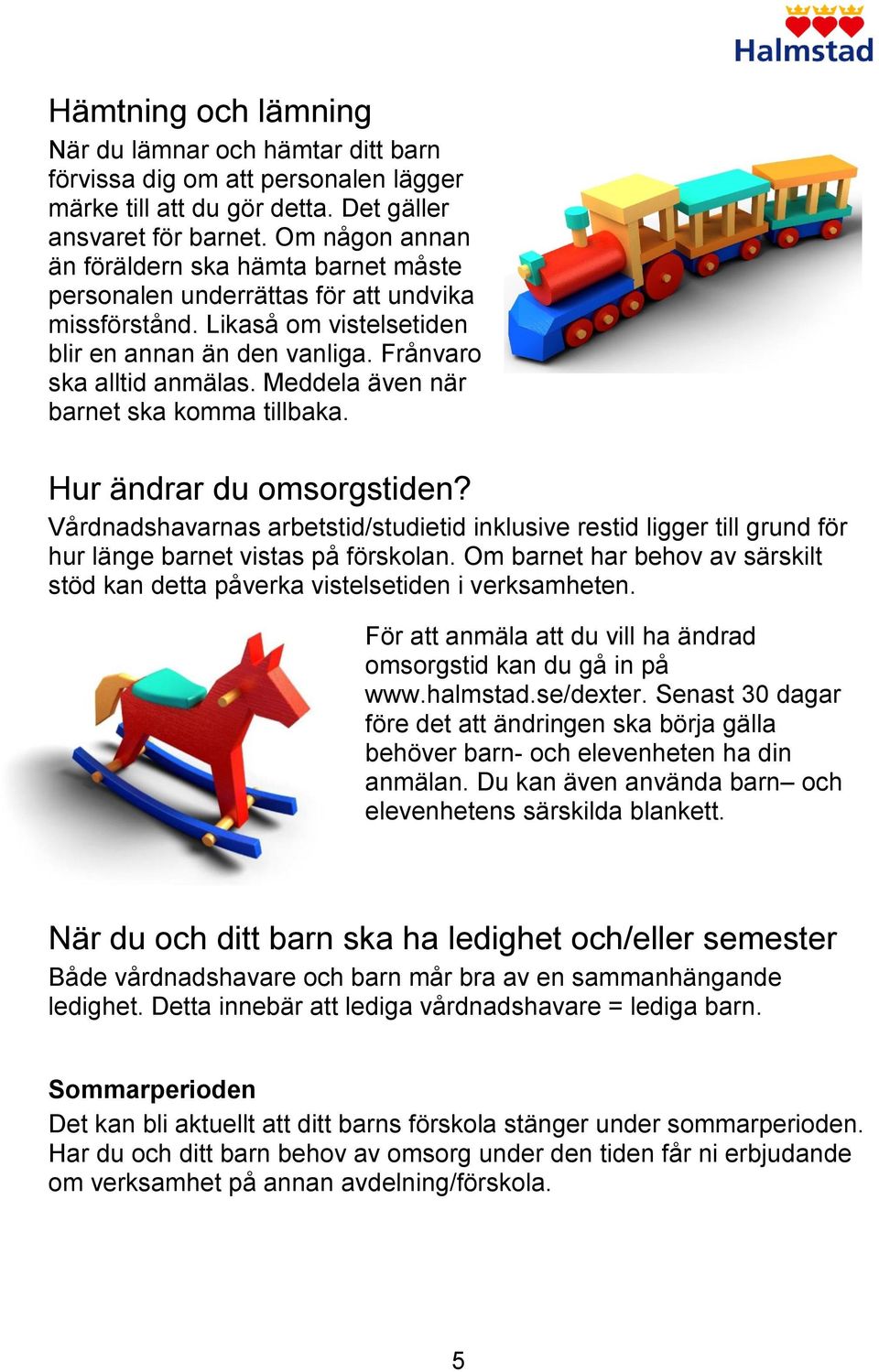 Meddela även när barnet ska komma tillbaka. Hur ändrar du omsorgstiden? Vårdnadshavarnas arbetstid/studietid inklusive restid ligger till grund för hur länge barnet vistas på förskolan.