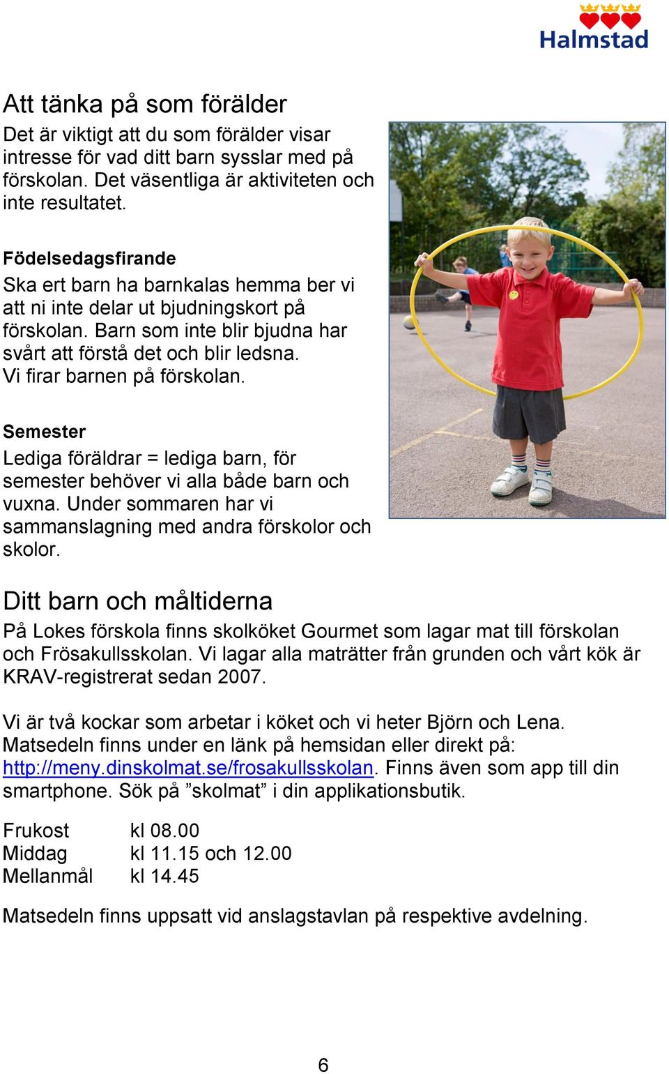 Vi firar barnen på förskolan. Semester Lediga föräldrar = lediga barn, för semester behöver vi alla både barn och vuxna. Under sommaren har vi sammanslagning med andra förskolor och skolor.