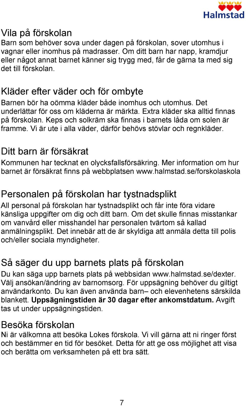 Kläder efter väder och för ombyte Barnen bör ha oömma kläder både inomhus och utomhus. Det underlättar för oss om kläderna är märkta. Extra kläder ska alltid finnas på förskolan.