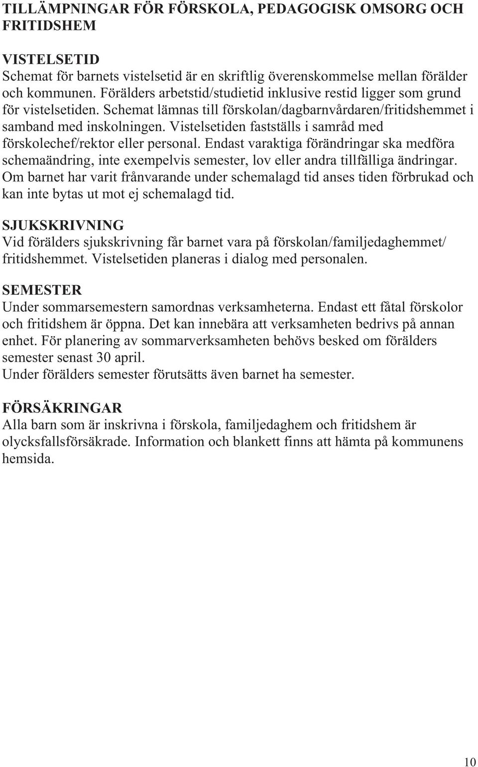 Vistelsetiden fastställs i samråd med förskolechef/rektor eller personal. Endast varaktiga förändringar ska medföra schemaändring, inte exempelvis semester, lov eller andra tillfälliga ändringar.