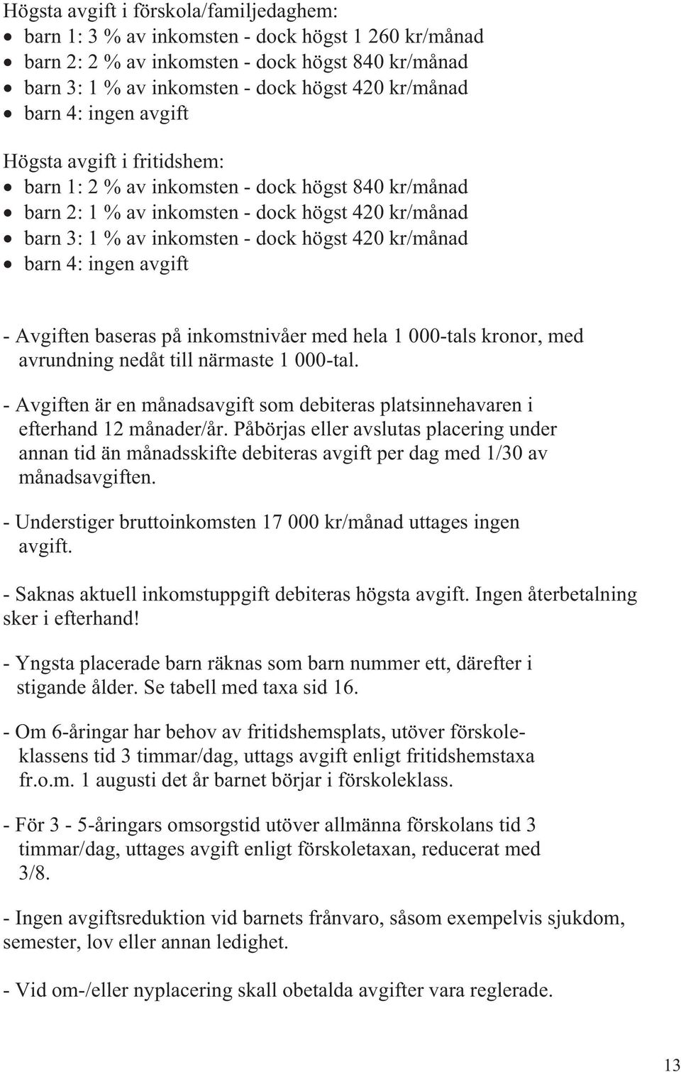 barn 4: ingen avgift - Avgiften baseras på inkomstnivåer med hela 1 000-tals kronor, med avrundning nedåt till närmaste 1 000-tal.