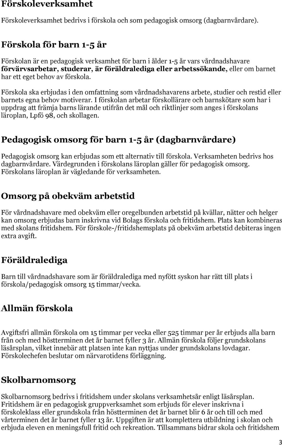 eget behov av förskola. Förskola ska erbjudas i den omfattning som vårdnadshavarens arbete, studier och restid eller barnets egna behov motiverar.