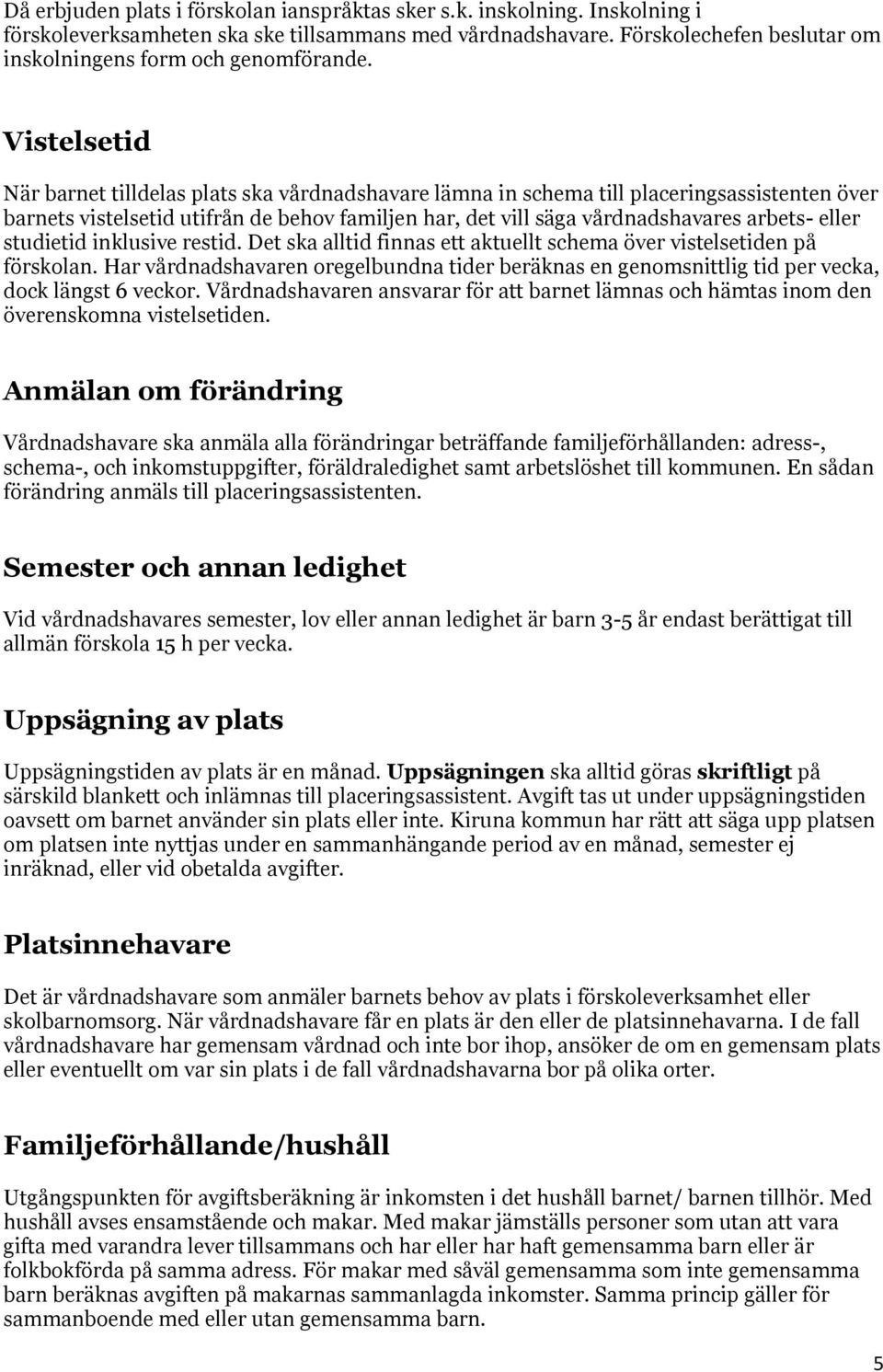Vistelsetid När barnet tilldelas plats ska vårdnadshavare lämna in schema till placeringsassistenten över barnets vistelsetid utifrån de behov familjen har, det vill säga vårdnadshavares arbets-