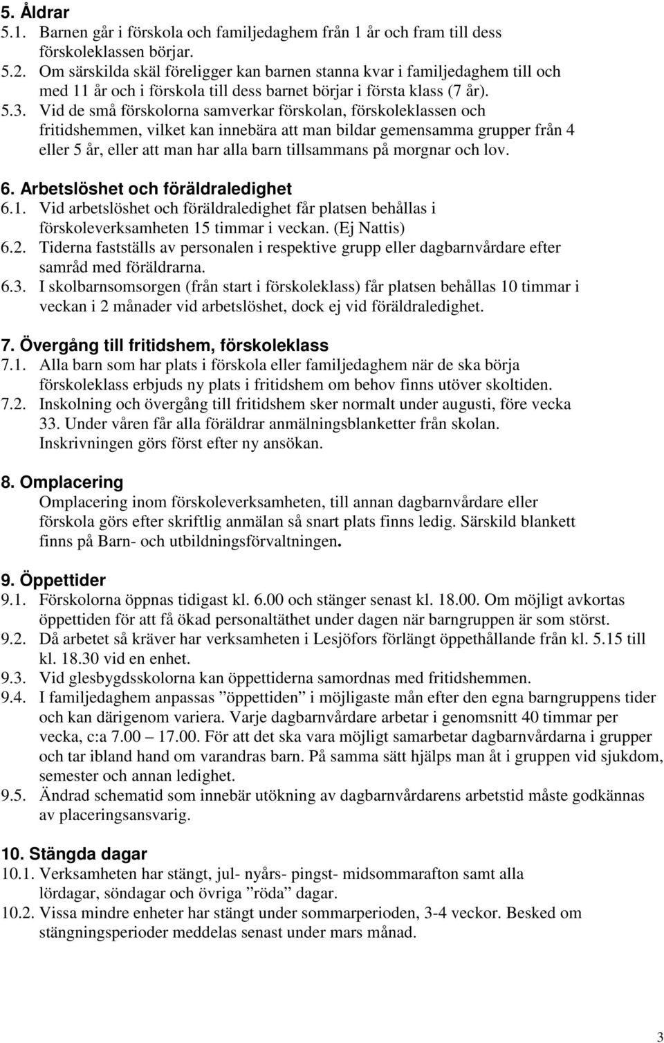 Vid de små förskolorna samverkar förskolan, förskoleklassen och fritidshemmen, vilket kan innebära att man bildar gemensamma grupper från 4 eller 5 år, eller att man har alla barn tillsammans på