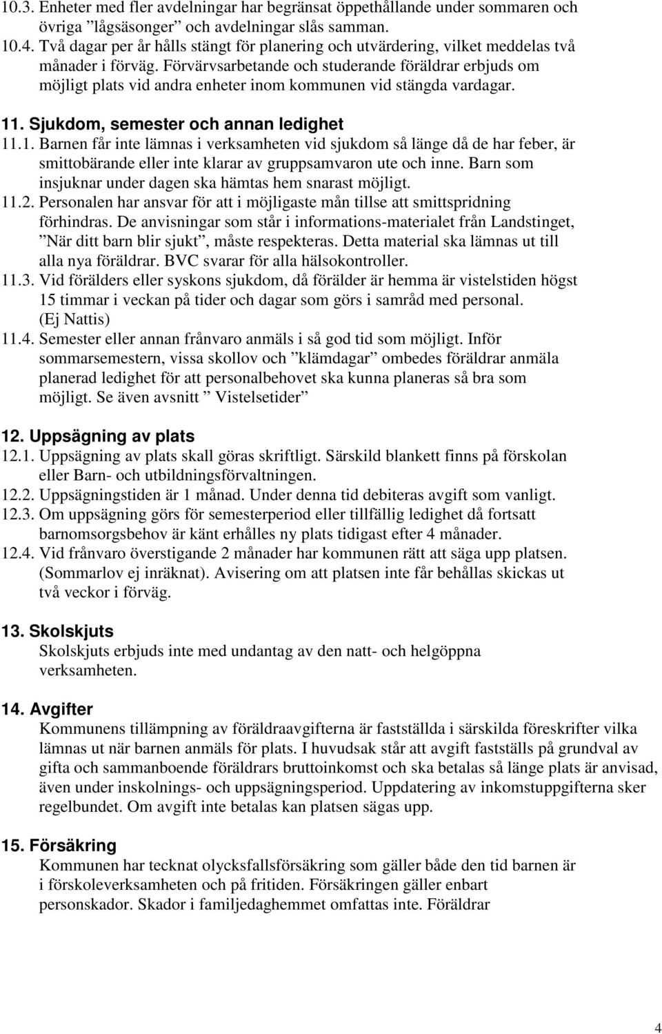 Förvärvsarbetande och studerande föräldrar erbjuds om möjligt plats vid andra enheter inom kommunen vid stängda vardagar. 11