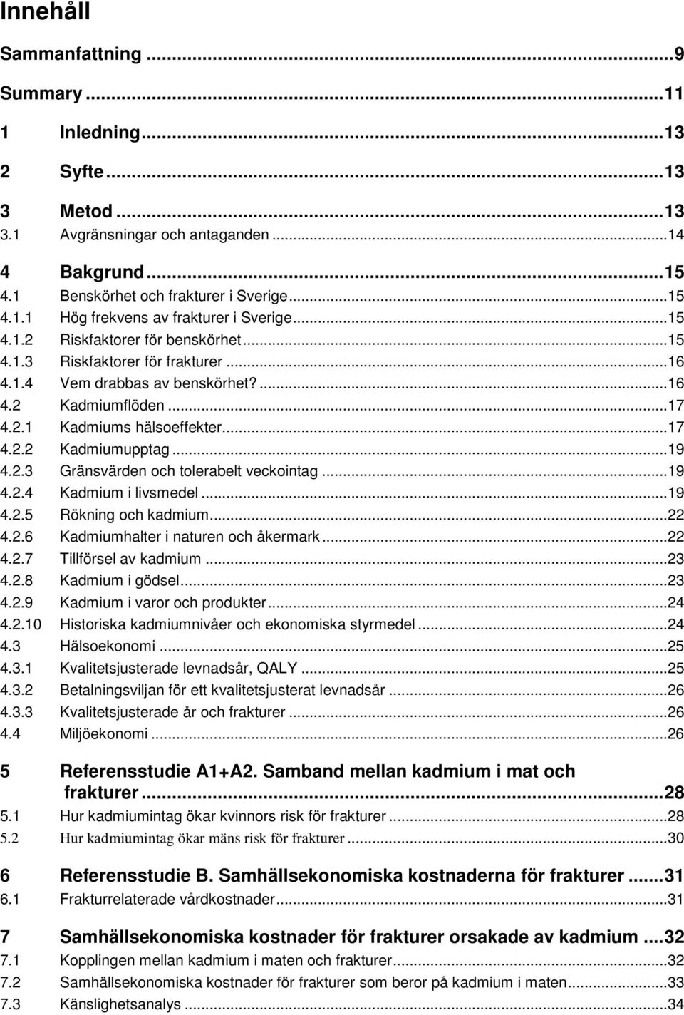 ..19 4.2.3 Gränsvärden och tolerabelt veckointag...19 4.2.4 Kadmium i livsmedel...19 4.2.5 Rökning och kadmium...22 4.2.6 Kadmiumhalter i naturen och åkermark...22 4.2.7 Tillförsel av kadmium...23 4.