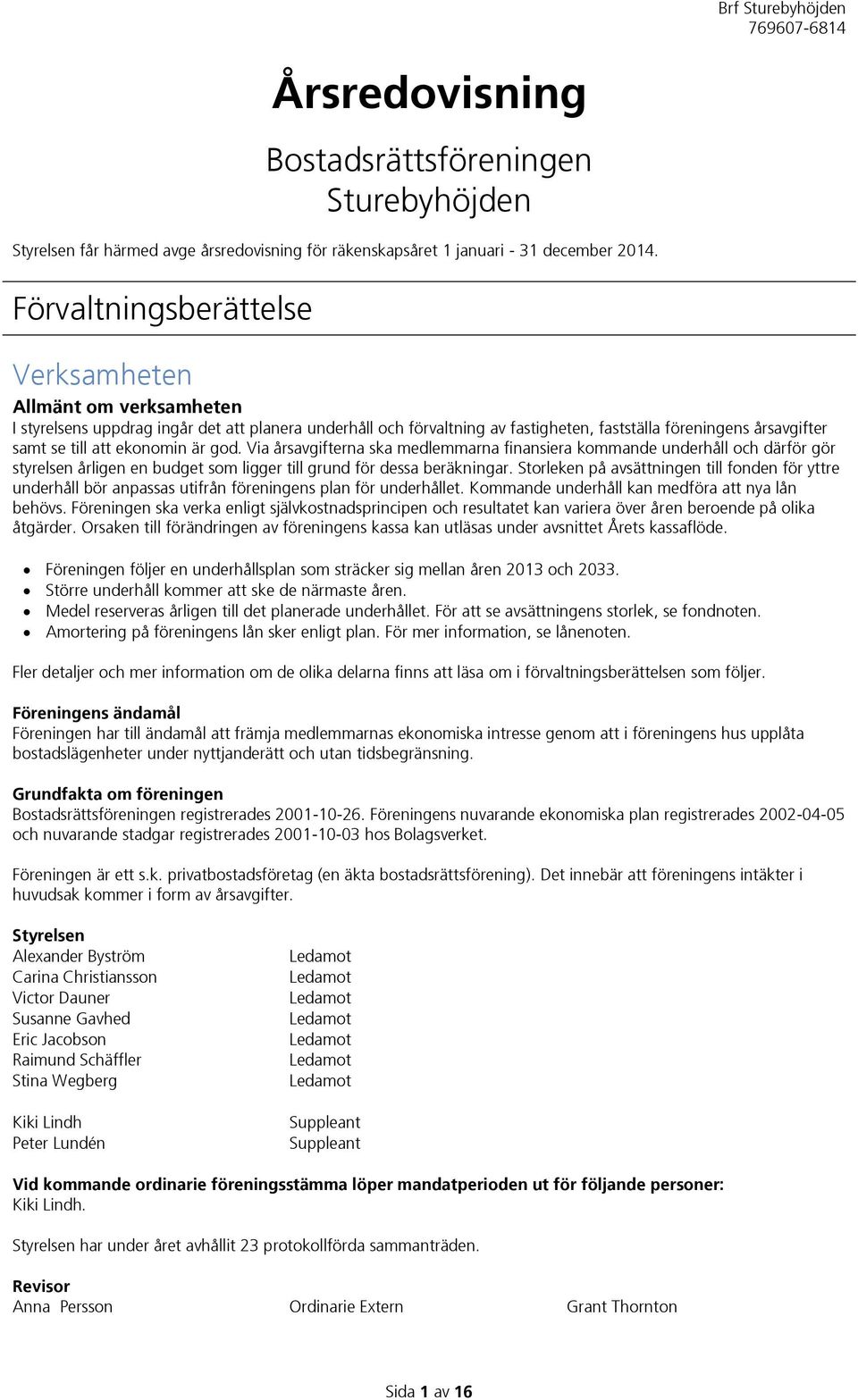 ekonomin är god. Via årsavgifterna ska medlemmarna finansiera kommande underhåll och därför gör styrelsen årligen en budget som ligger till grund för dessa beräkningar.
