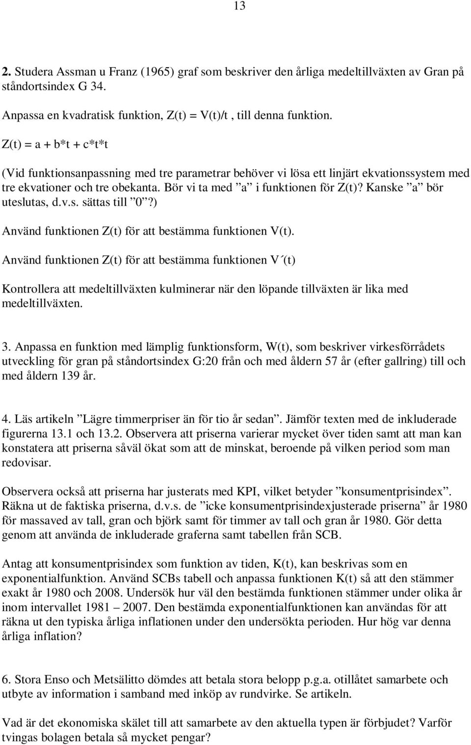 Kanske a bör uteslutas, d.v.s. sättas till 0?) Använd funktionen Z(t) för att bestämma funktionen V(t).