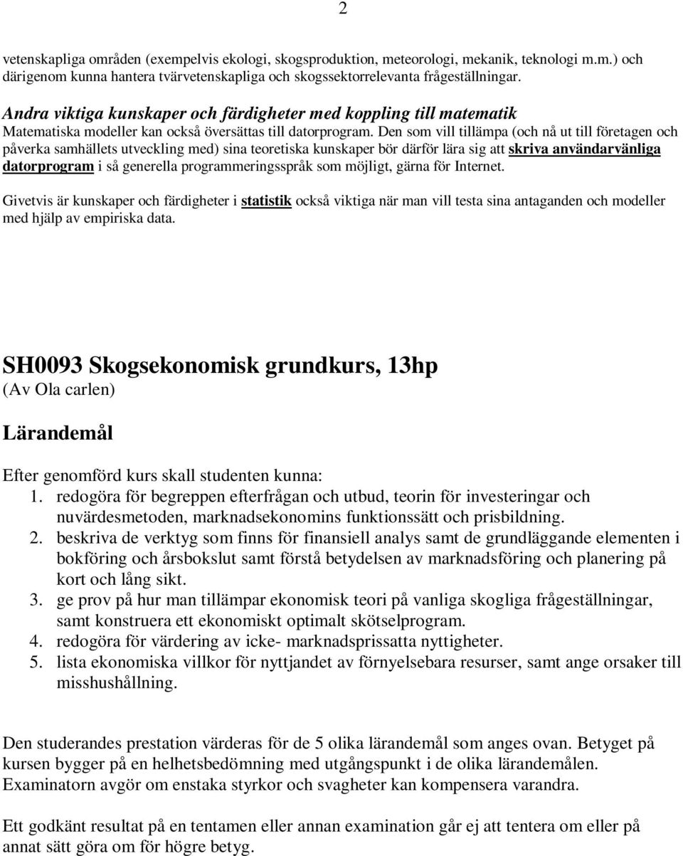 Den som vill tillämpa (och nå ut till företagen och påverka samhällets utveckling med) sina teoretiska kunskaper bör därför lära sig att skriva användarvänliga datorprogram i så generella