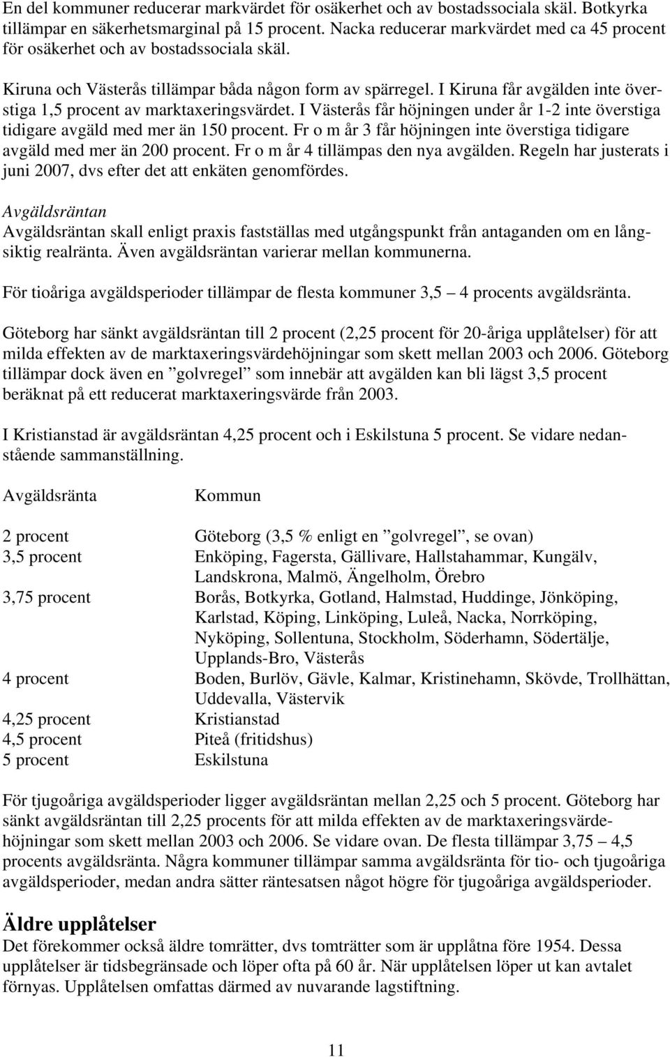 I Kiruna får avgälden inte överstiga 1,5 procent av marktaxeringsvärdet. I Västerås får höjningen under år 1-2 inte överstiga tidigare avgäld med mer än 150 procent.
