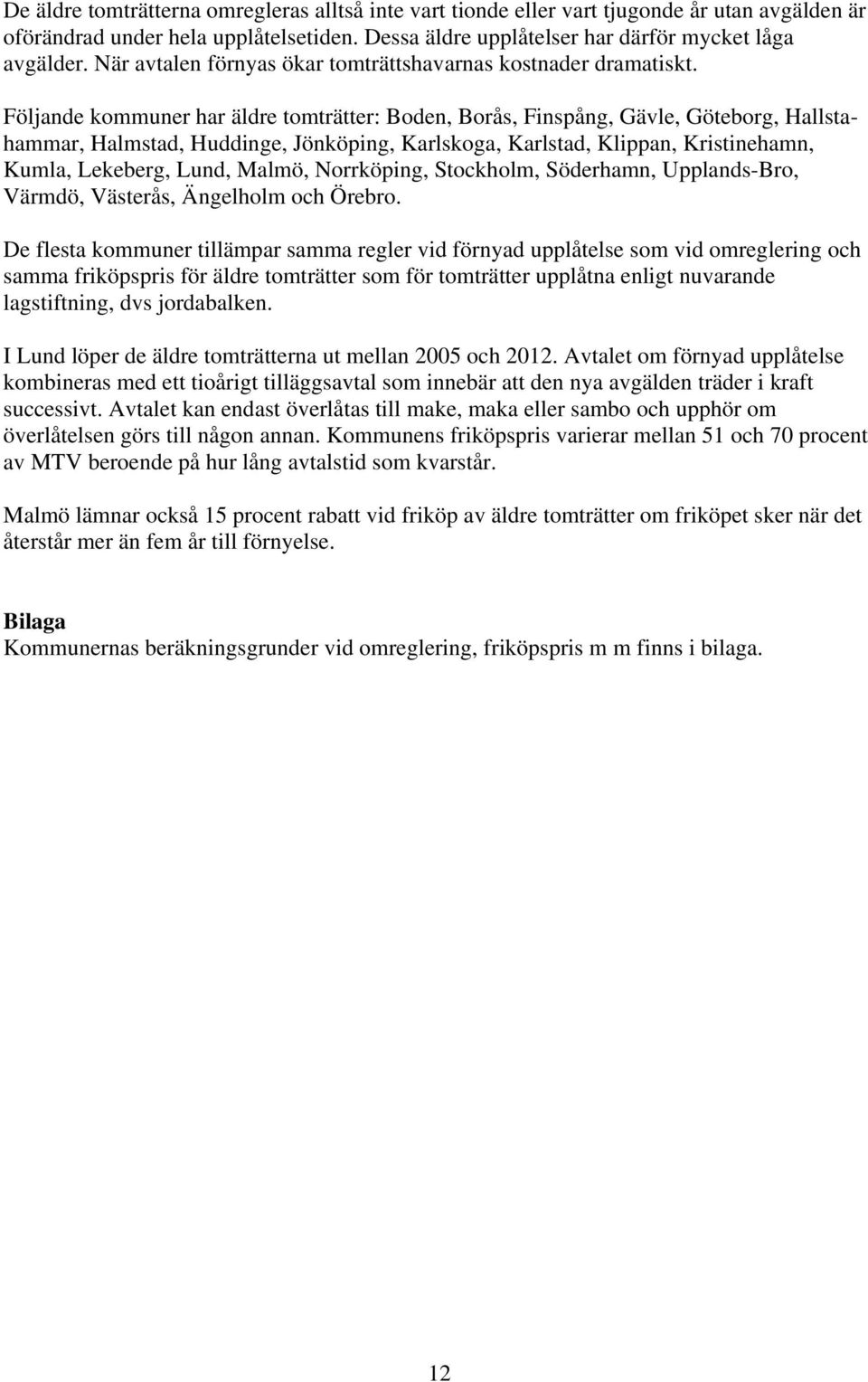 Följande kommuner har äldre tomträtter: Boden, Borås, Finspång, Gävle, Göteborg, Hallstahammar, Halmstad, Huddinge, Jönköping, Karlskoga, Karlstad, Klippan, Kristinehamn, Kumla, Lekeberg, Lund,